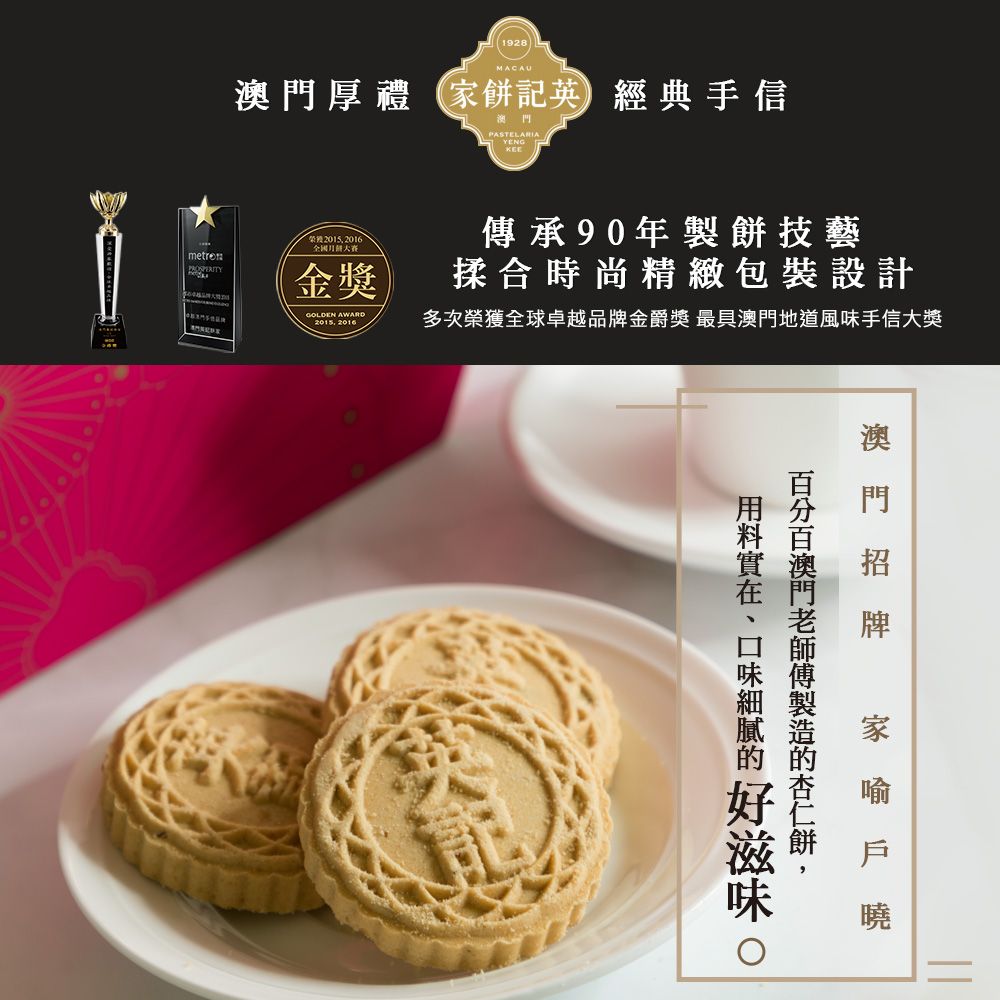 1928MACAU厚禮記英經典手信PASTELARIAYEN G2015 2016PROSPERITY金獎GOLDEN AWARD2015 2016傳承90年製餅技藝揉合時尚精緻包裝設計多次榮獲全球卓越品牌金爵獎 最具澳門地道風味手信大獎澳門家 澳門餅
