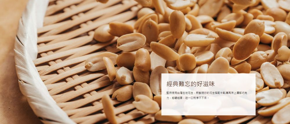 經典難忘的好滋味堅持使用臺灣在地花生,新鮮炒的花生搭配牛糖再淋上濃鬱巧克力,越嚼越香,吃一口就停不下來。