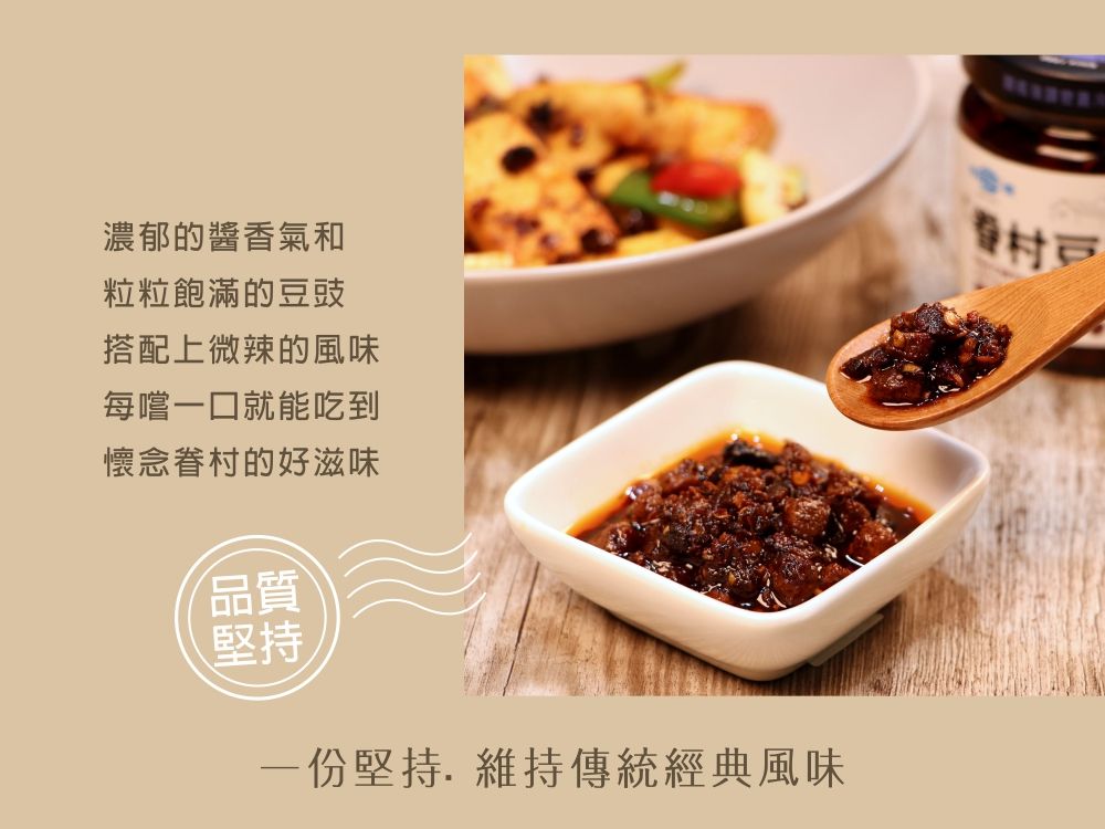 濃郁的醬香氣和粒粒飽滿的豉搭配上微辣的風味每嚐一口就能吃到懷念眷的好滋味品質堅持一份堅持. 維持傳統經典風味村豆